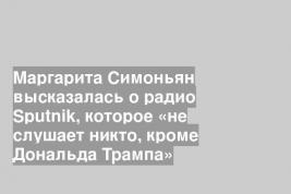Маргарита Симоньян высказалась о радио Sputnik, которое «не слушает никто, кроме Дональда Трампа»