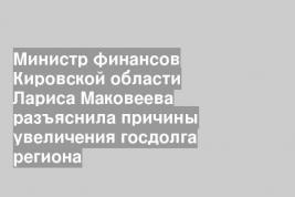 Министр финансов Кировской области Лариса Маковеева разъяснила причины увеличения госдолга региона