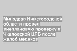 Минздрав Нижегородской области провел внеплановую проверку в Чкаловской ЦРБ после жалоб медиков