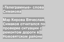 Мэр Кирова Вячеслав Симаков отчитался по проверке ситуации с ремонтом дороги в Нововятском районе