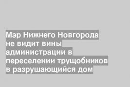 Мэр Нижнего Новгорода не видит вины администрации в переселении трущобников в разрушающийся дом