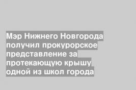 Мэр Нижнего Новгорода получил прокурорское представление за протекающую крышу одной из школ города
