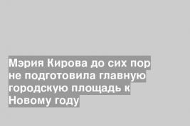 Мэрия Кирова до сих пор не подготовила главную городскую площадь к Новому году
