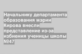 Начальнику департамента образования мэрии Кирова внесли представление из-за избиения ученицы школы №47