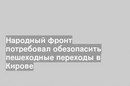 Народный фронт потребовал обезопасить пешеходные переходы в Кирове