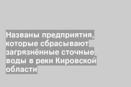Названы предприятия, которые сбрасывают загрязнённые сточные воды в реки Кировской области