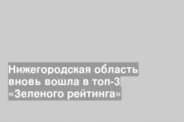 Нижегородская область вновь вошла в топ-3 «Зеленого рейтинга»