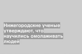 Нижегородские ученые утверждают, что научились омолаживать людей