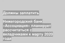 Нижегородский банк «Ассоциация» планирует рассчитаться с вкладчиками к марту 2020 года