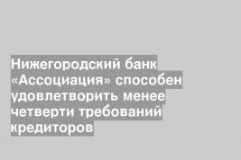 Нижегородский банк «Ассоциация» способен удовлетворить менее четверти требований кредиторов