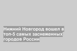 Нижний Новгород вошел в топ-5 самых заснеженных городов России