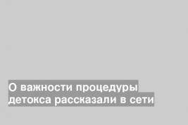 О важности процедуры детокса рассказали в сети