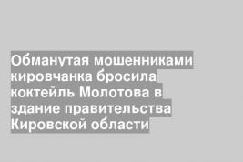 Обманутая мошенниками кировчанка бросила коктейль Молотова в здание правительства Кировской области