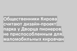 Общественники Кирова считают дизайн-проект парка у Дворца пионеров не приспособленным для маломобильных кировчан