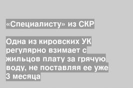 Одна из кировских УК регулярно взимает с жильцов плату за грячую воду, не поставляя ее уже 3 месяца