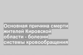 Основная причина смерти жителей Кировской области - болезни системы кровообращения