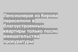 Пенсионерок из Кирова переселили в благоустроенные квартиры только после вмешательства прокуратуры