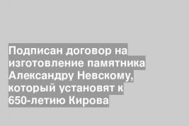 Подписан договор на изготовление памятника Александру Невскому, который установят к 650-летию Кирова