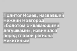 Политог Исаев, назвавший Нижний Новгород «болотом с квакающими лягушками», извинился перед главой региона Никитиным