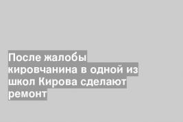 После жалобы кировчанина в одной из школ Кирова сделают ремонт