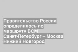 Правительство России определилось по маршруту ВСМ Санкт-Петербург – Москва Нижний Новгород