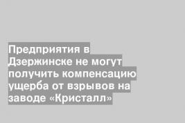 Предприятия в Дзержинске не могут получить компенсацию ущерба от взрывов на заводе «Кристалл»