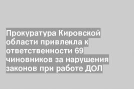 Прокуратура Кировской области привлекла к ответственности 69 чиновников за нарушения законов при работе ДОЛ