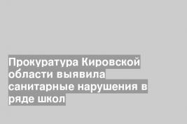 Прокуратура Кировской области выявила санитарные нарушения в ряде школ