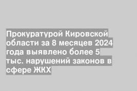 Прокуратурой Кировской области за 8 месяцев 2024 года выявлено более 5 тыс. нарушений законов в сфере ЖКХ