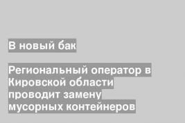 Региональный оператор в Кировской области проводит замену мусорных контейнеров