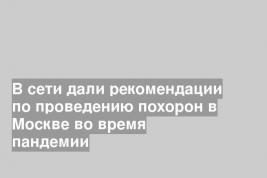 В сети дали рекомендации по проведению похорон в Москве во время пандемии