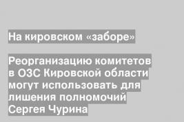 Реорганизацию комитетов в ОЗС Кировской области могут использовать для лишения полномочий Сергея Чурина
