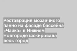 Реставрация мозаичного панно на фасаде бассейна «Чайка» в Нижнем Новгороде шокировала весь город