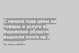 С начала года цены на товары и услуги в Кировской области выросли почти на 2 процента