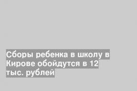 Сборы ребенка в школу в Кирове обойдутся в 12 тыс. рублей
