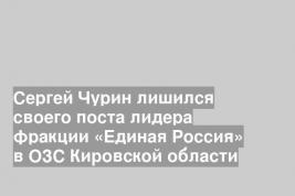 Сергей Чурин лишился своего поста лидера фракции «Единая Россия» в ОЗС Кировской области