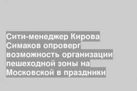 Сити-менеджер Кирова Симаков опроверг возможность организации пешеходной зоны на Московской в праздники