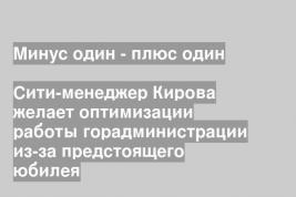 Сити-менеджер Кирова желает оптимизации работы горадминистрации из-за предстоящего юбилея