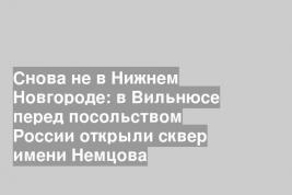 Снова не в Нижнем Новгороде: в Вильнюсе перед посольством России открыли сквер имени Немцова