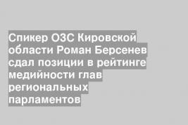 Спикер ОЗС Кировской области Роман Берсенев сдал позиции в рейтинге медийности глав региональных парламентов