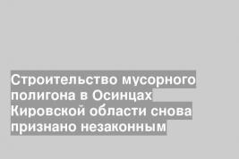 Строительство мусорного полигона в Осинцах Кировской области снова признано незаконным