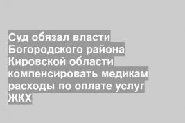 Суд обязал власти Богородского района Кировской области компенсировать медикам расходы по оплате услуг ЖКХ