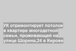УК отремонтирует потолок в квартире многодетной семьи, проживающей на улице Шорина,24 в Кирове