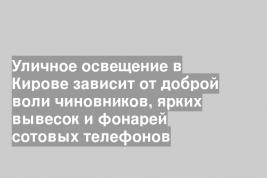 Уличное освещение в Кирове зависит от доброй воли чиновников, ярких вывесок и фонарей сотовых телефонов