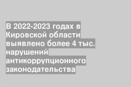 В 2022-2023 годах в Кировской области выявлено более 4 тыс. нарушений антикоррупционного законодательства