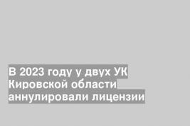 В 2023 году у двух УК Кировской области аннулировали лицензии
