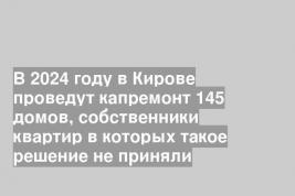 В 2024 году в Кирове проведут капремонт 145 домов, собственники квартир в которых такое решение не приняли