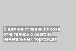 В администрации Кирова отчитались о разгоне нелегальных торговцев