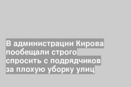 В администрации Кирова пообещали строго спросить с подрядчиков за плохую уборку улиц