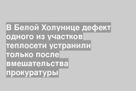 В Белой Холунице дефект одного из участков теплосети устранили только после вмешательства прокуратуры